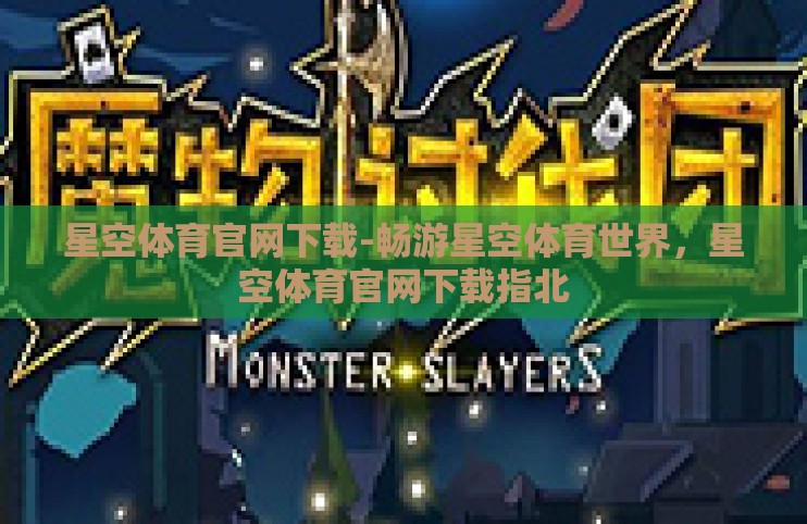 星空体育官网下载-畅游星空体育世界，星空体育官网下载指北