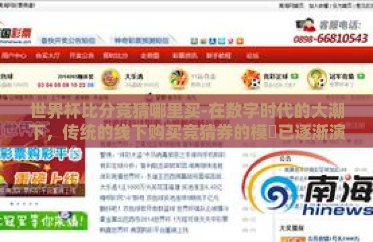 世界杯比分竞猜哪里买-在数字时代的大潮下，传统的线下购买竞猜券的模們已逐渐演变为线上购彩的新趋势。那么，对于渴望参与世界杯比分竞猜的你，应如何选择一个既合法又可靠的购入途径呢？