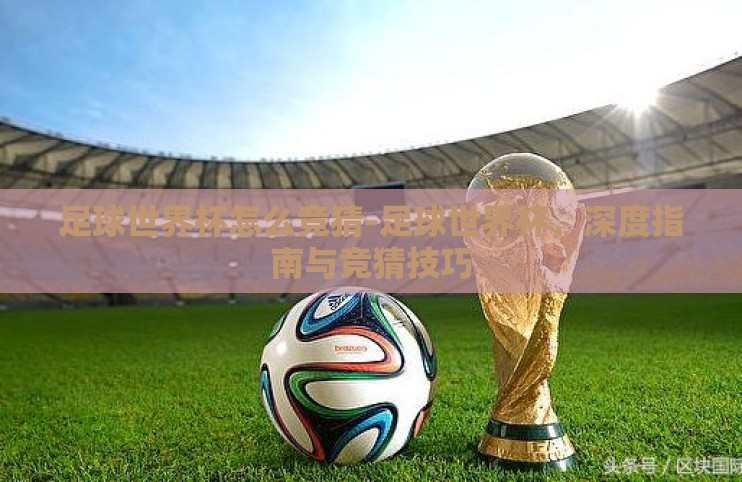 足球世界杯怎么竞猜-足球世界杯，深度指南与竞猜技巧