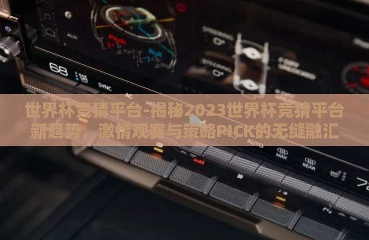 世界杯竞猜平台-揭秘2023世界杯竞猜平台新趋势，激情观赛与策略PICK的无缝融汇