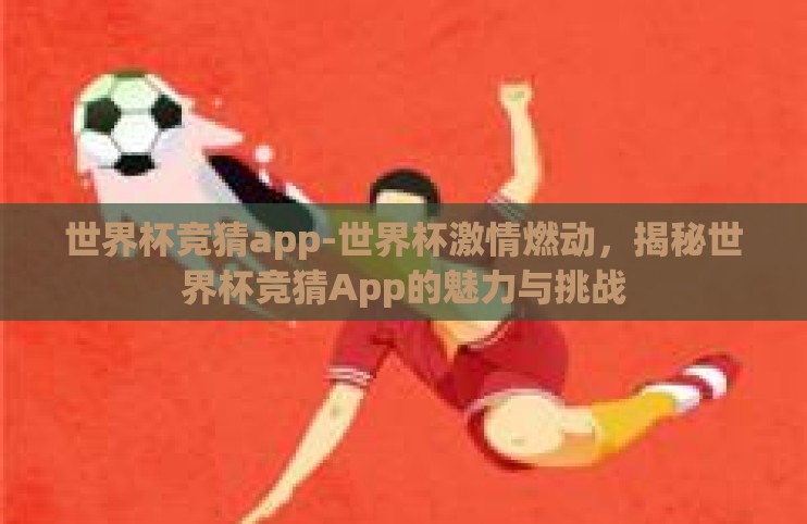 世界杯竞猜app-世界杯激情燃动，揭秘世界杯竞猜App的魅力与挑战