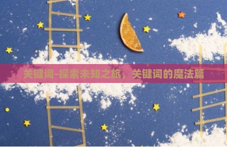 关键词-探索未知之旅，关键词的魔法篇