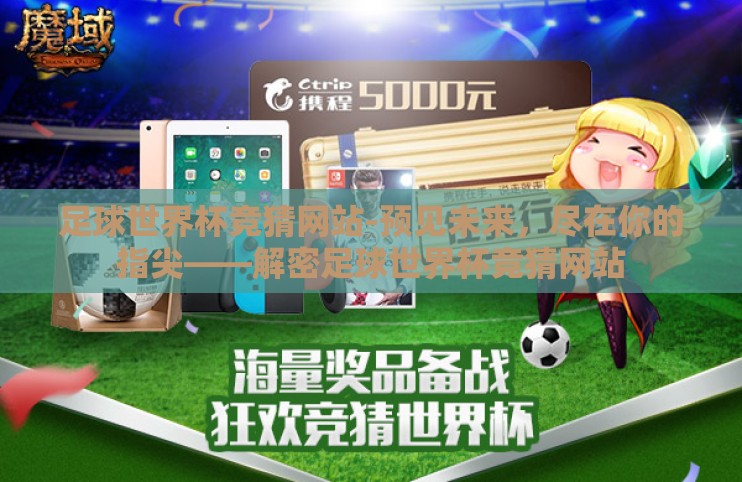 足球世界杯竞猜网站-预见未来，尽在你的指尖——解密足球世界杯竞猜网站