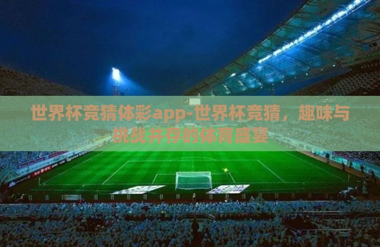 世界杯竞猜体彩app-世界杯竞猜，趣味与挑战并存的体育盛宴