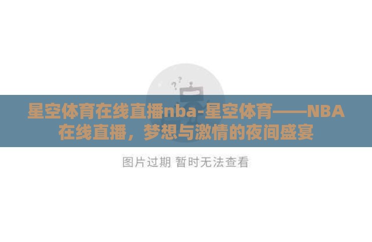 星空体育在线直播nba-星空体育——NBA在线直播，梦想与激情的夜间盛宴