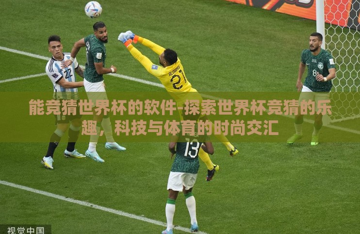 能竞猜世界杯的软件-探索世界杯竞猜的乐趣，科技与体育的时尚交汇