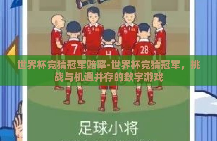 世界杯竞猜冠军赔率-世界杯竞猜冠军，挑战与机遇并存的数字游戏
