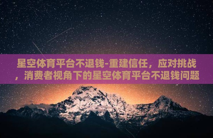 星空体育平台不退钱-重建信任，应对挑战，消费者视角下的星空体育平台不退钱问题