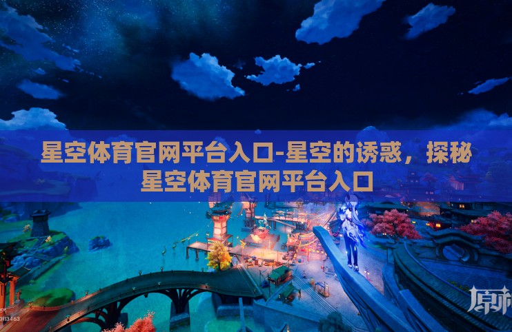 星空体育官网平台入口-星空的诱惑，探秘星空体育官网平台入口
