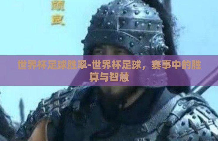 世界杯足球胜率-世界杯足球,赛事中的胜算与智慧 世界杯足球胜率-世界杯足球,赛事中的胜算与智慧