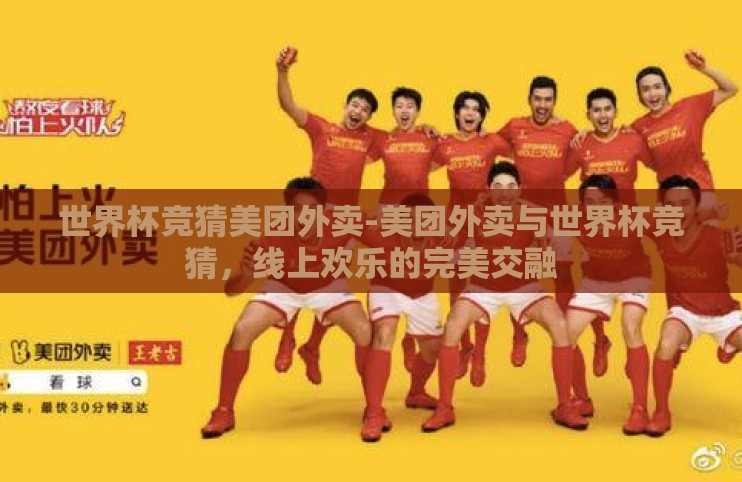 世界杯竞猜美团外卖-美团外卖与世界杯竞猜,线上欢乐的完美交融 世界杯竞猜美团外卖-美团外卖与世界杯竞猜,线上欢乐的完美交融