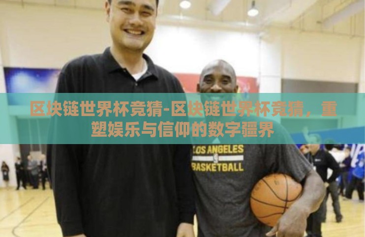 区块链世界杯竞猜-区块链世界杯竞猜,重塑娱乐与信仰的数字疆界 区块链世界杯竞猜-区块链世界杯竞猜,重塑娱乐与信仰的数字疆界