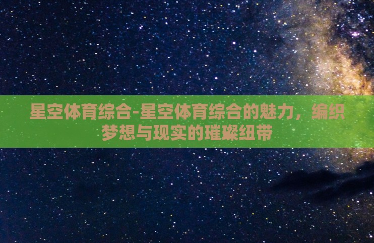 星空体育综合-星空体育综合的魅力,编织梦想与现实的璀璨纽带 星空体育综合-星空体育综合的魅力,编织梦想与现实的璀璨纽带