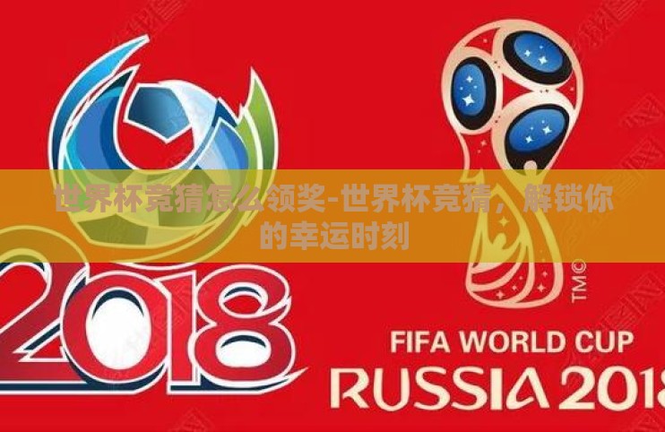 世界杯竞猜怎么领奖-世界杯竞猜，解锁你的幸运时刻