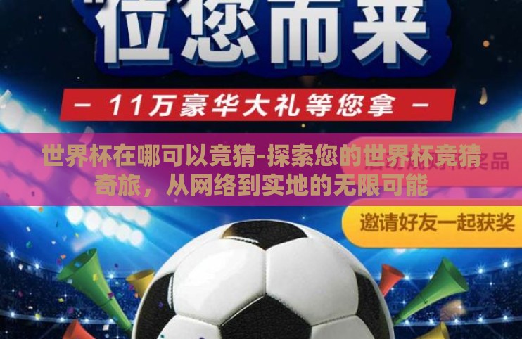 世界杯在哪可以竞猜-探索您的世界杯竞猜奇旅,从网络到实地的无限可能 世界杯在哪可以竞猜-探索您的世界杯竞猜奇旅,从网络到实地的无限可能